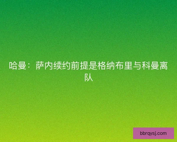 哈曼：萨内续约前提是格纳布里与科曼离队