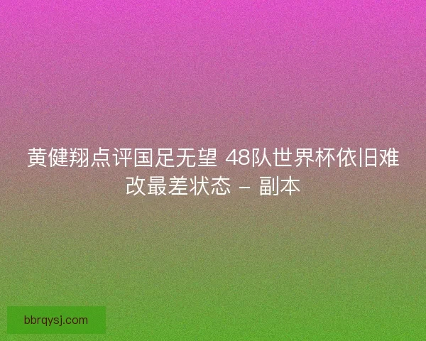 黄健翔点评国足无望 48队世界杯依旧难改最差状态 - 副本