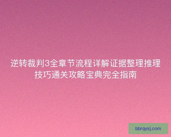 逆转裁判3全章节流程详解证据整理推理技巧通关攻略宝典完全指南