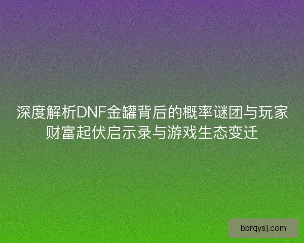 深度解析DNF金罐背后的概率谜团与玩家财富起伏启示录与游戏生态变迁